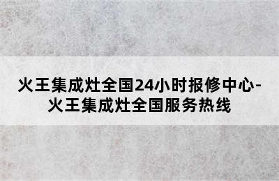 火王集成灶全国24小时报修中心-火王集成灶全国服务热线