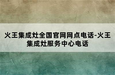 火王集成灶全国官网网点电话-火王集成灶服务中心电话