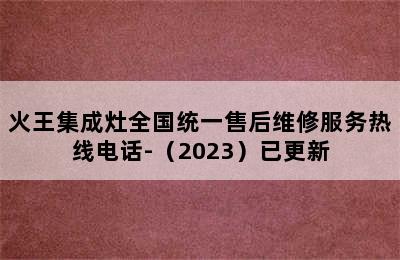 火王集成灶全国统一售后维修服务热线电话-（2023）已更新