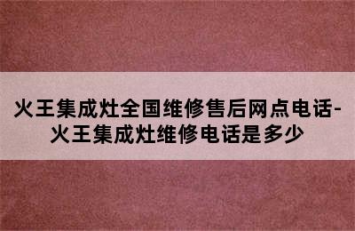 火王集成灶全国维修售后网点电话-火王集成灶维修电话是多少