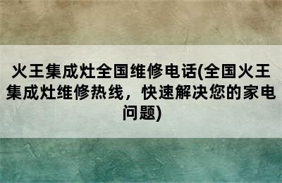 火王集成灶全国维修电话(全国火王集成灶维修热线，快速解决您的家电问题)