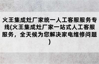 火王集成灶厂家统一人工客服服务专线(火王集成灶厂家一站式人工客服服务，全天候为您解决家电维修问题)