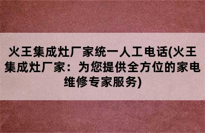 火王集成灶厂家统一人工电话(火王集成灶厂家：为您提供全方位的家电维修专家服务)