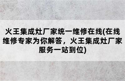 火王集成灶厂家统一维修在线(在线维修专家为你解答，火王集成灶厂家服务一站到位)