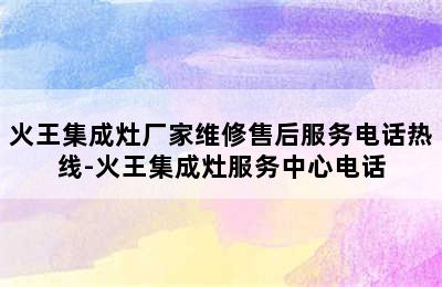 火王集成灶厂家维修售后服务电话热线-火王集成灶服务中心电话