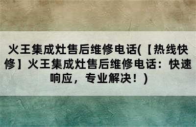 火王集成灶售后维修电话(【热线快修】火王集成灶售后维修电话：快速响应，专业解决！)