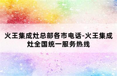 火王集成灶总部各市电话-火王集成灶全国统一服务热线