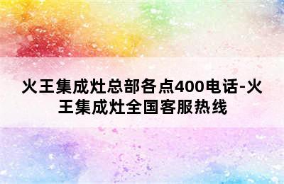 火王集成灶总部各点400电话-火王集成灶全国客服热线