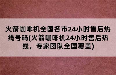 火箭咖啡机全国各市24小时售后热线号码(火箭咖啡机24小时售后热线，专家团队全国覆盖)