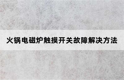 火锅电磁炉触摸开关故障解决方法