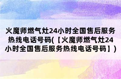 火魔师燃气灶24小时全国售后服务热线电话号码(【火魔师燃气灶24小时全国售后服务热线电话号码】)