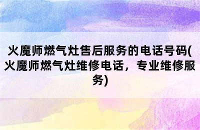 火魔师燃气灶售后服务的电话号码(火魔师燃气灶维修电话，专业维修服务)