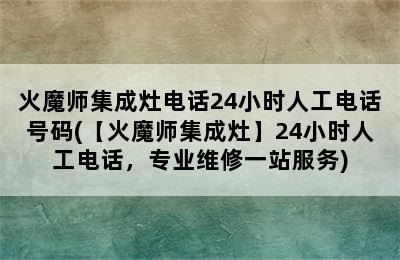 火魔师集成灶电话24小时人工电话号码(【火魔师集成灶】24小时人工电话，专业维修一站服务)