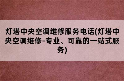 灯塔中央空调维修服务电话(灯塔中央空调维修-专业、可靠的一站式服务)