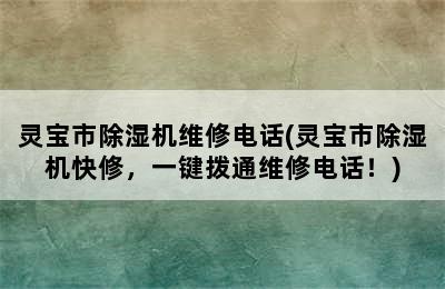 灵宝市除湿机维修电话(灵宝市除湿机快修，一键拨通维修电话！)