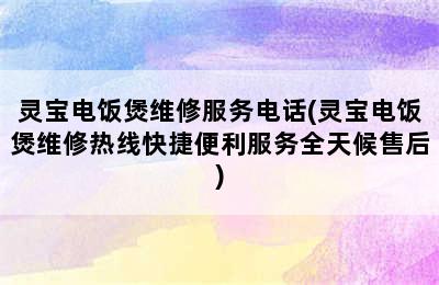 灵宝电饭煲维修服务电话(灵宝电饭煲维修热线快捷便利服务全天候售后)