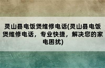 灵山县电饭煲维修电话(灵山县电饭煲维修电话，专业快捷，解决您的家电困扰)