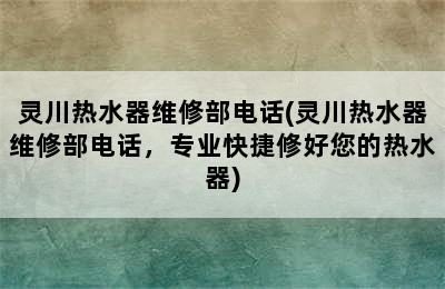 灵川热水器维修部电话(灵川热水器维修部电话，专业快捷修好您的热水器)