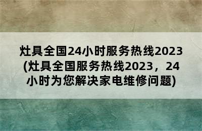 灶具全国24小时服务热线2023(灶具全国服务热线2023，24小时为您解决家电维修问题)