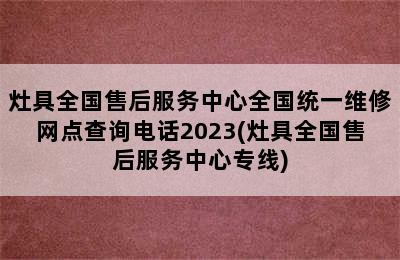 灶具全国售后服务中心全国统一维修网点查询电话2023(灶具全国售后服务中心专线)