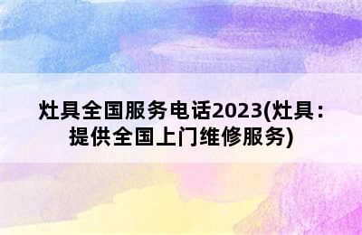 灶具全国服务电话2023(灶具：提供全国上门维修服务)