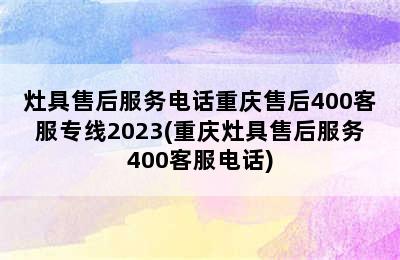 灶具售后服务电话重庆售后400客服专线2023(重庆灶具售后服务400客服电话)