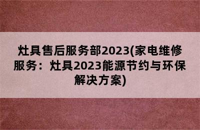 灶具售后服务部2023(家电维修服务：灶具2023能源节约与环保解决方案)