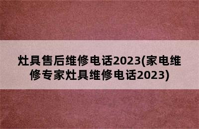 灶具售后维修电话2023(家电维修专家灶具维修电话2023)