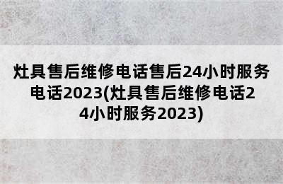 灶具售后维修电话售后24小时服务电话2023(灶具售后维修电话24小时服务2023)