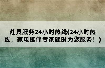 灶具服务24小时热线(24小时热线，家电维修专家随时为您服务！)