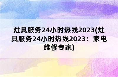 灶具服务24小时热线2023(灶具服务24小时热线2023：家电维修专家)