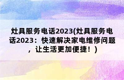 灶具服务电话2023(灶具服务电话2023：快速解决家电维修问题，让生活更加便捷！)