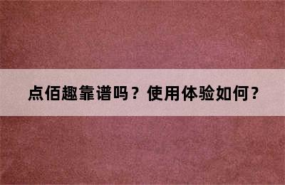 点佰趣靠谱吗？使用体验如何？