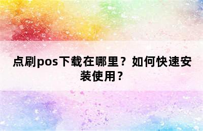 点刷pos下载在哪里？如何快速安装使用？