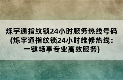 烁宇通指纹锁24小时服务热线号码(烁宇通指纹锁24小时维修热线：一键畅享专业高效服务)