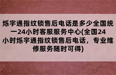 烁宇通指纹锁售后电话是多少全国统一24小时客服服务中心(全国24小时烁宇通指纹锁售后电话，专业维修服务随时可得)