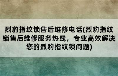 烈豹指纹锁售后维修电话(烈豹指纹锁售后维修服务热线，专业高效解决您的烈豹指纹锁问题)