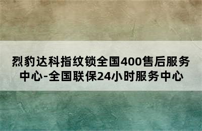 烈豹达科指纹锁全国400售后服务中心-全国联保24小时服务中心