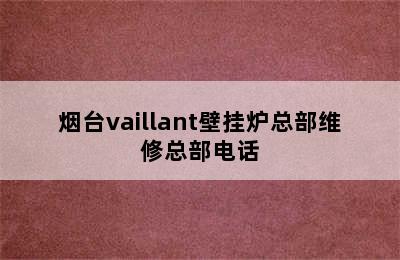 烟台vaillant壁挂炉总部维修总部电话