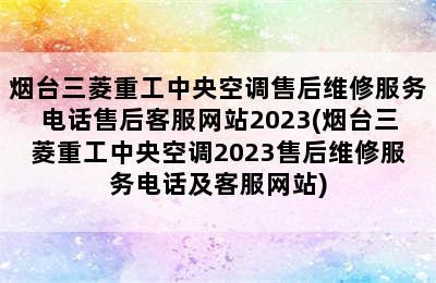 烟台三菱重工中央空调售后维修服务电话售后客服网站2023(烟台三菱重工中央空调2023售后维修服务电话及客服网站)