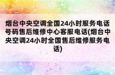 烟台中央空调全国24小时服务电话号码售后维修中心客服电话(烟台中央空调24小时全国售后维修服务电话)