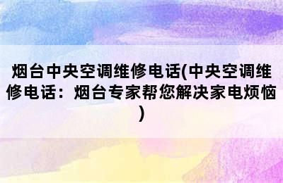 烟台中央空调维修电话(中央空调维修电话：烟台专家帮您解决家电烦恼)