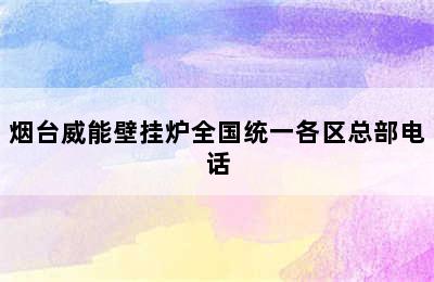 烟台威能壁挂炉全国统一各区总部电话