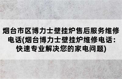 烟台市区博力士壁挂炉售后服务维修电话(烟台博力士壁挂炉维修电话：快速专业解决您的家电问题)