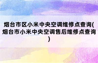 烟台市区小米中央空调维修点查询(烟台市小米中央空调售后维修点查询)