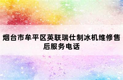 烟台市牟平区英联瑞仕制冰机维修售后服务电话