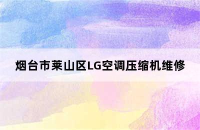 烟台市莱山区LG空调压缩机维修