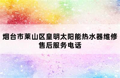 烟台市莱山区皇明太阳能热水器维修售后服务电话