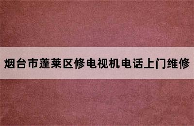 烟台市蓬莱区修电视机电话上门维修