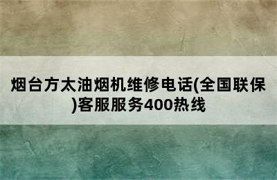 烟台方太油烟机维修电话(全国联保)客服服务400热线